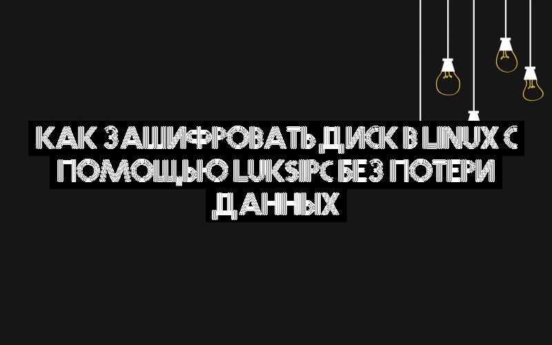Как зашифровать диск в Linux с помощью luksipc без потери данных