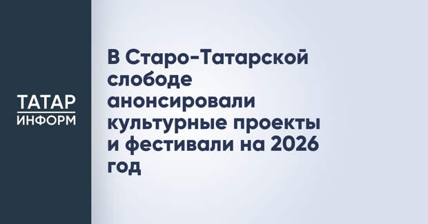 В Старо-Татарской слободе анонсировали культурные проекты и фестивали на 2026 год