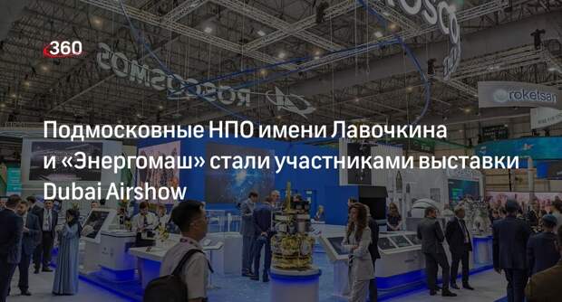 Подмосковные НПО имени Лавочкина и «Энергомаш» стали участниками выставки Dubai Airshow