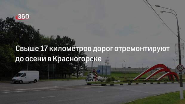 Свыше 17 километров дорог отремонтируют до осени в Красногорске
