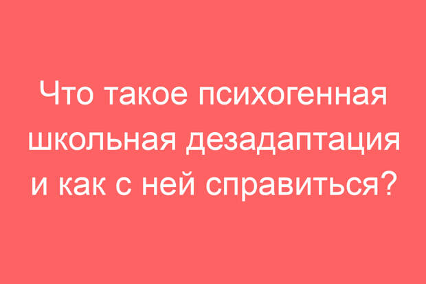 Что такое психогенная школьная дезадаптация и как с ней справиться?