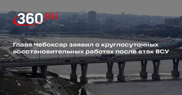 Глава Чебоксар заявил о круглосуточных восстановительных работах после атак ВСУ