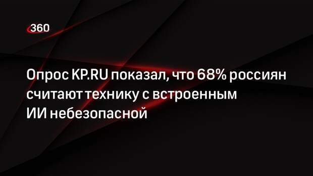 Опрос KP.RU показал, что 68% россиян считают технику с встроенным ИИ небезопасной