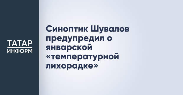 Синоптик Шувалов предупредил о январской «температурной лихорадке»