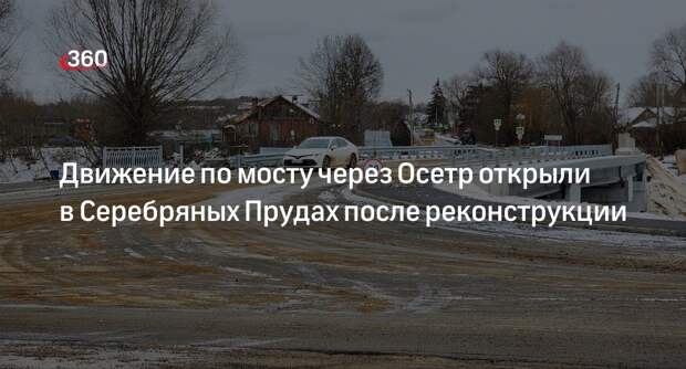 Движение по мосту через Осетр открыли в Серебряных Прудах после реконструкции