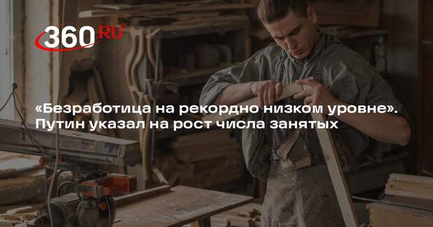Президент Путин заявил о рекордно низком уровне безработицы
