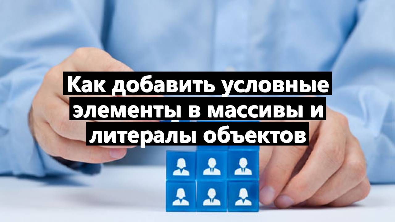 Как добавить условные элементы в массивы и литералы объектов