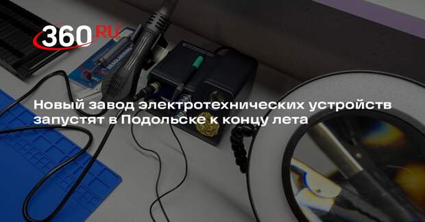 Новый завод электротехнических устройств запустят в Подольске к концу лета