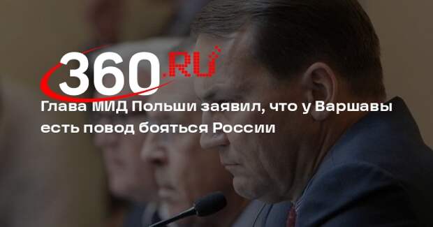 Глава МИД Польши заявил, что у Варшавы есть повод бояться России