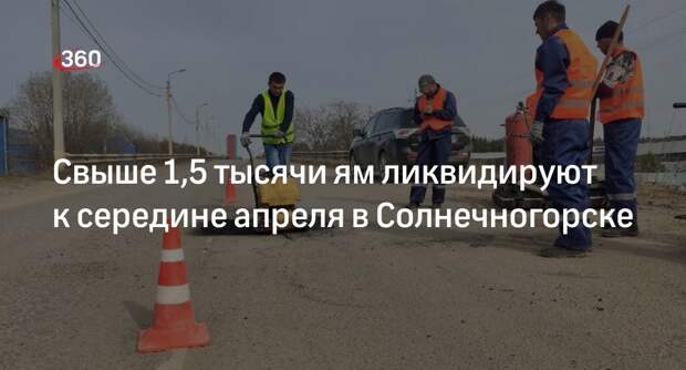 Свыше 1,5 тысячи ям ликвидируют к середине апреля в Солнечногорске