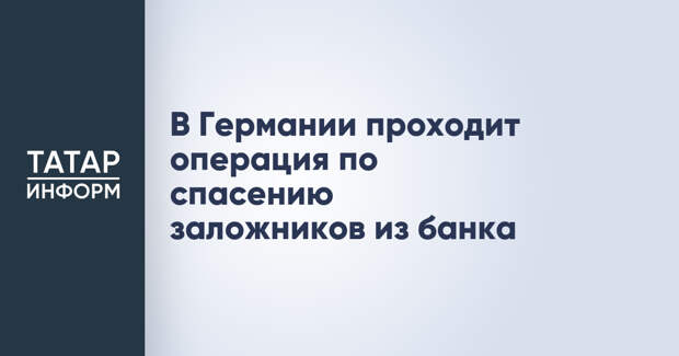 В Германии проходит операция по спасению заложников из банка