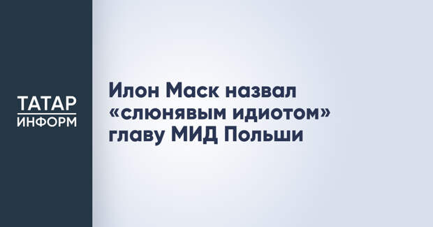 Илон Маск назвал «слюнявым идиотом» главу МИД Польши