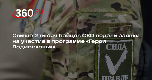 Свыше 2 тысяч бойцов СВО подали заявки на участие в программе «Герои Подмосковья»