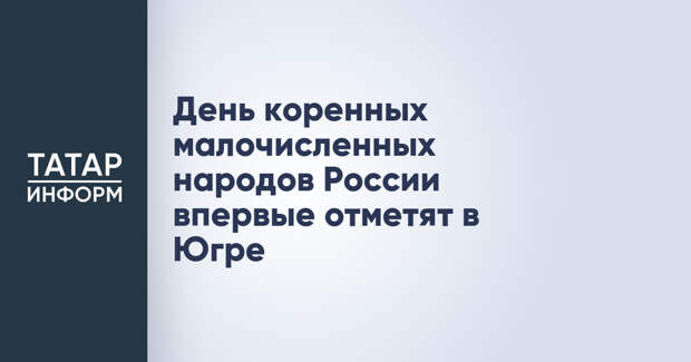 День коренных малочисленных народов России впервые отметят в Югре