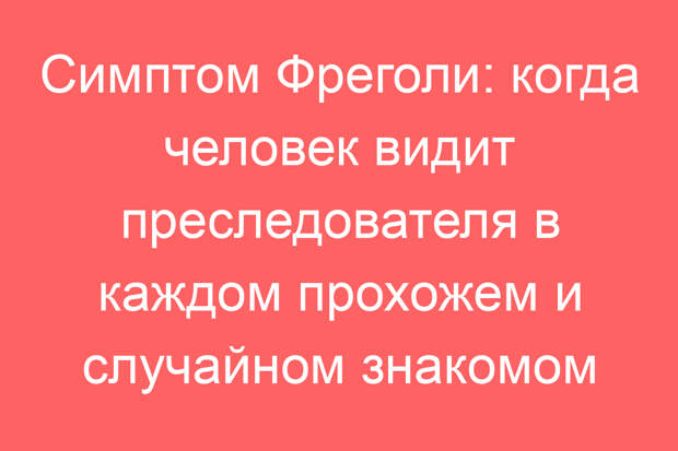 Симптом Фреголи: когда человек видит преследователя в каждом прохожем и случайном знакомом