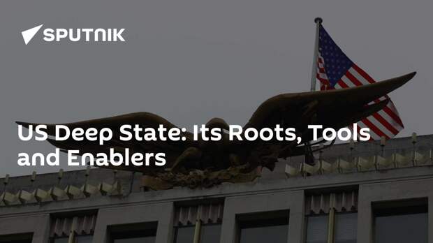 US Deep State: Its Roots, Tools and Enablers