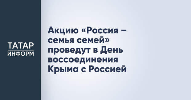 Акцию «Россия – семья семей» проведут в День воссоединения Крыма с Россией