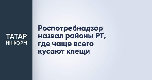 Роспотребнадзор назвал районы РТ, где чаще всего кусают клещи