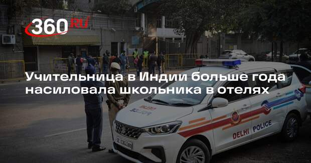 Учительница в Индии больше года насиловала школьника в отелях