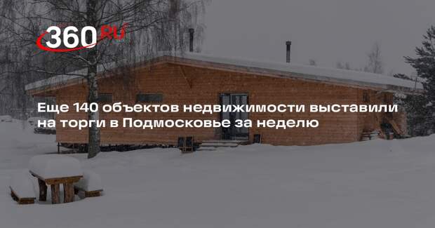 Еще 140 объектов недвижимости выставили на торги в Подмосковье за неделю
