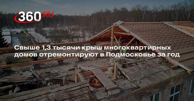 Свыше 1,3 тысячи крыш многоквартирных домов отремонтируют в Подмосковье за год