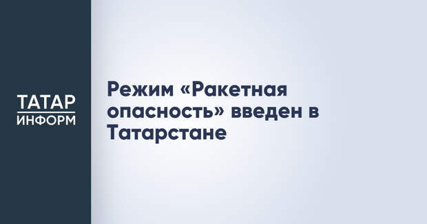 Режим «Ракетная опасность» введен в Татарстане