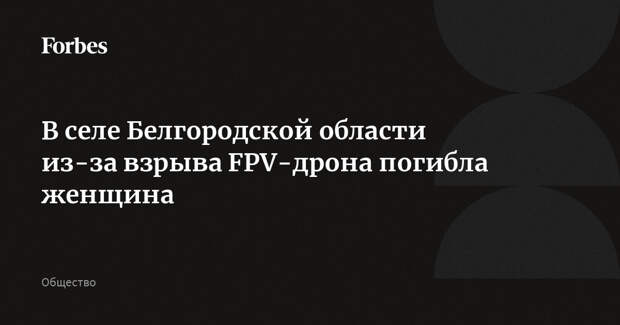 В селе Белгородской области из-за взрыва FPV-дрона погибла женщина