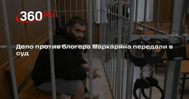Дело против блогера Маркаряна передали в суд