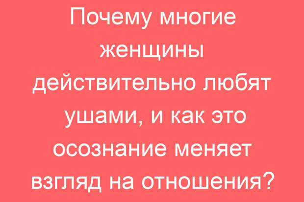 Почему многие женщины действительно любят ушами, и как это осознание меняет взгляд на отношения?