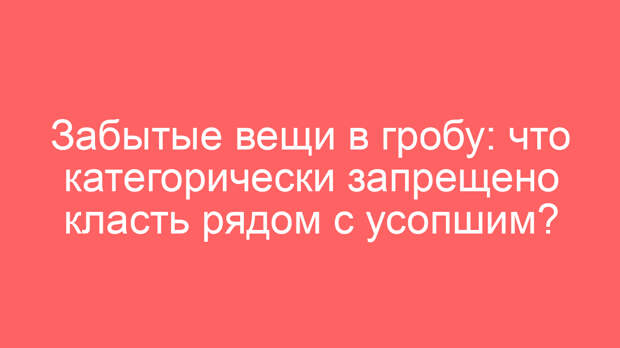 Забытые вещи в гробу: что категорически запрещено класть рядом с усопшим?