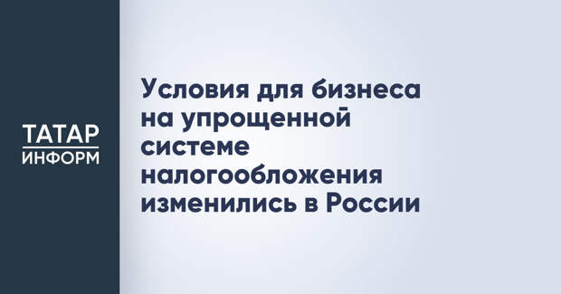Условия для бизнеса на упрощенной системе налогообложения изменились в России