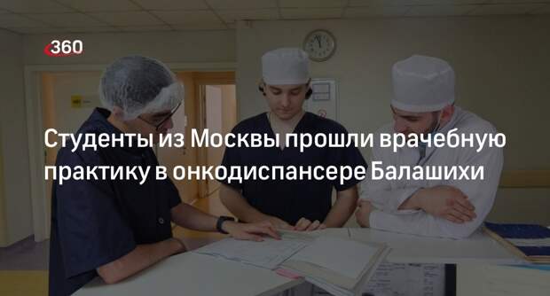 Студенты из Москвы прошли врачебную практику в онкодиспансере Балашихи