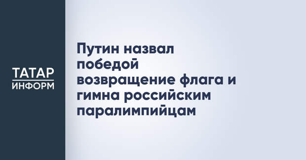 Путин назвал победой возвращение флага и гимна российским паралимпийцам