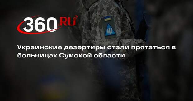 Украинские дезертиры стали прятаться в больницах Сумской области