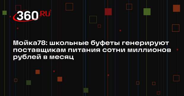 Мойка78: школьные буфеты генерируют поставщикам питания сотни миллионов рублей в месяц