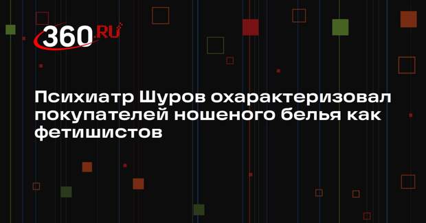 Психиатр Шуров охарактеризовал покупателей ношеного белья как фетишистов