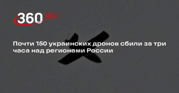 Почти 150 украинских дронов сбили за три часа над регионами России