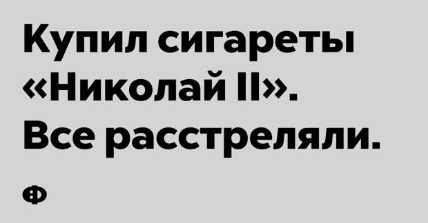 Купил сигареты «Николай II». Все расстреляли. 