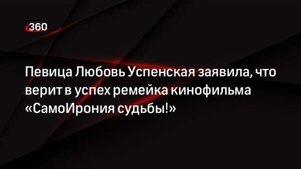 Певица Любовь Успенская заявила, что верит в успех ремейка кинофильма «СамоИрония судьбы!»