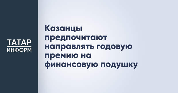 Казанцы предпочитают направлять годовую премию на финансовую подушку
