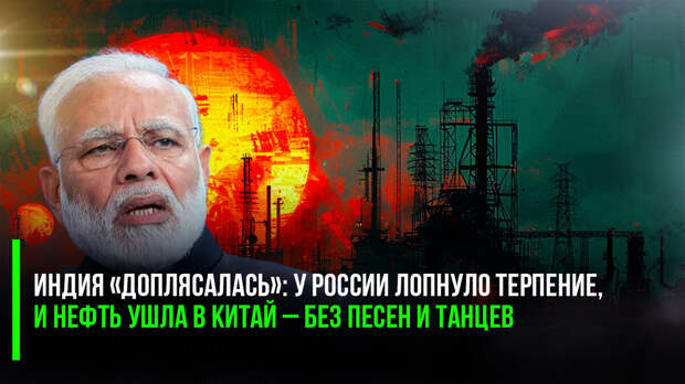 Индия «доплясалась»: у России лопнуло терпение, и нефть ушла в Китай – без песен и танцев