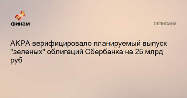 АКРА верифицировало планируемый выпуск "зеленых" облигаций Сбербанка на 25 млрд руб