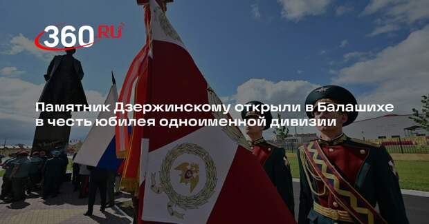 Памятник Дзержинскому открыли в Балашихе в честь юбилея одноименной дивизии