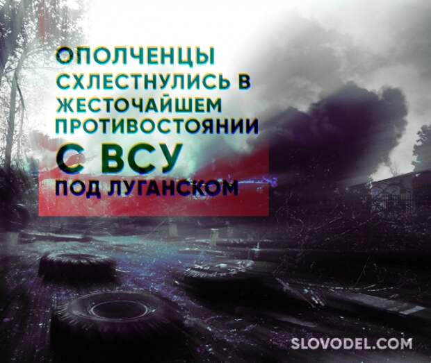 ОПОЛЧЕНЦЫ СХЛЕСТНУЛИСЬ В ЖЕСТОЧАЙШЕМ ПРОТИВОСТОЯНИИ С ВСУ ПОД ЛУГАНСКОМ