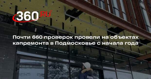 Почти 660 проверок провели на объектах капремонта в Подмосковье с начала года