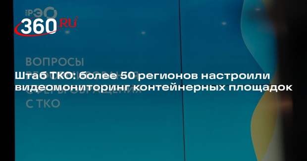 Штаб ТКО: более 50 регионов настроили видеомониторинг контейнерных площадок
