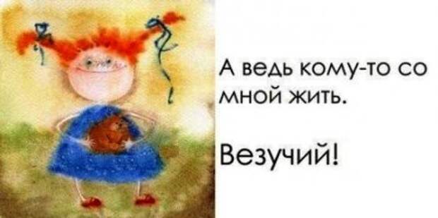 А ведь кому-то со мной жить. Везучий!