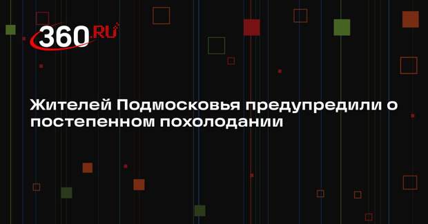 Жителей Подмосковья предупредили о постепенном похолодании