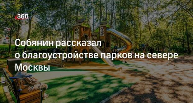 Собянин подвел итоги работ по благоустройству скверов и парков на севере Москвы