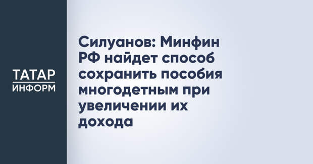 Силуанов: Минфин РФ найдет способ сохранить пособия многодетным при увеличении их дохода